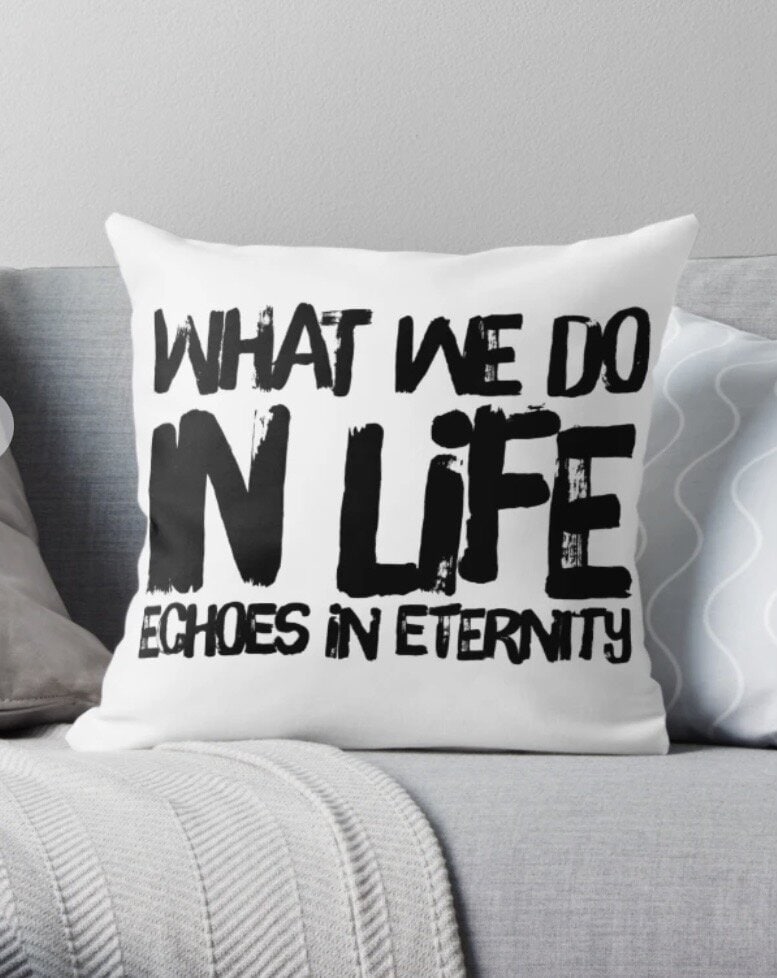 What We Do In Life Echoes In Eternity
